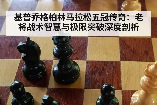 基普乔格柏林马拉松五冠传奇：老将战术智慧与极限突破深度剖析