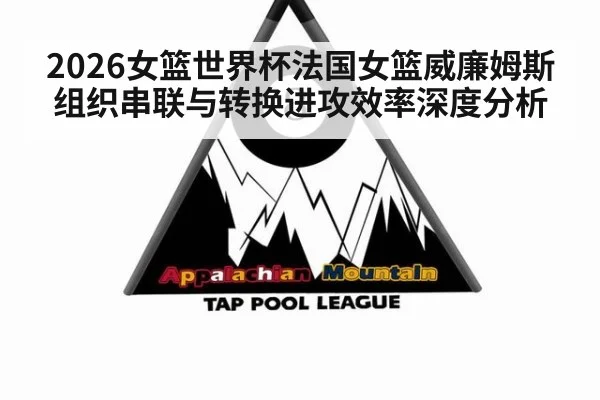 2026女篮世界杯法国女篮威廉姆斯组织串联与转换进攻效率深度分析