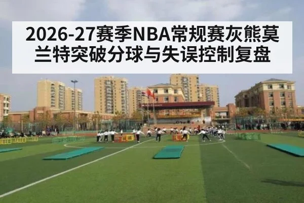 2026-27赛季NBA常规赛灰熊莫兰特突破分球与失误控制复盘